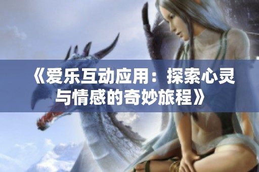 《爱乐互动应用：探索心灵与情感的奇妙旅程》