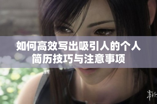 如何高效写出吸引人的个人简历技巧与注意事项