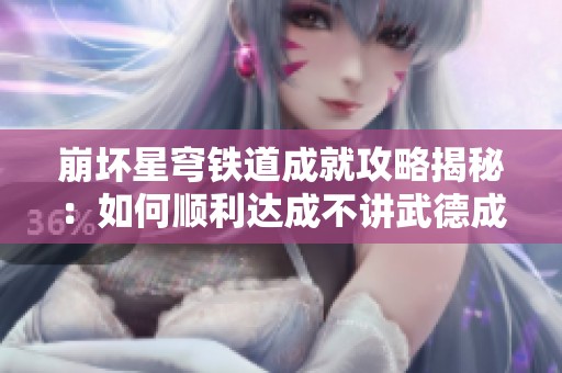 崩坏星穹铁道成就攻略揭秘：如何顺利达成不讲武德成就