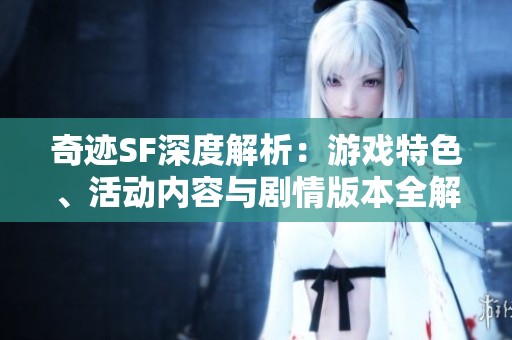 奇迹SF深度解析：游戏特色、活动内容与剧情版本全解读