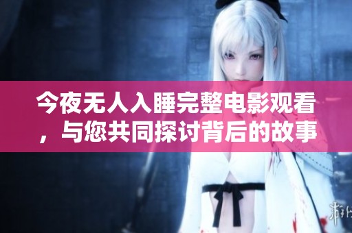 今夜无人入睡完整电影观看，与您共同探讨背后的故事与情感