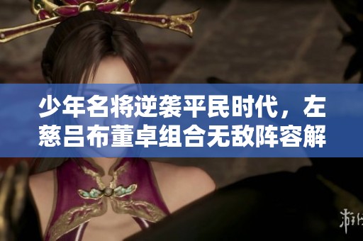 少年名将逆袭平民时代，左慈吕布董卓组合无敌阵容解析