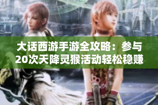 大话西游手游全攻略：参与20次天降灵猴活动轻松稳赚秘籍分享