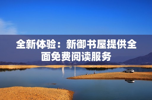 全新体验：新御书屋提供全面免费阅读服务