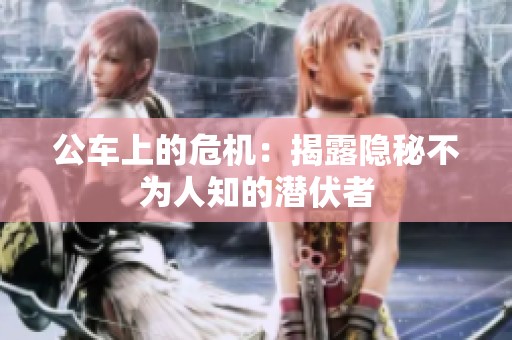 公车上的危机：揭露隐秘不为人知的潜伏者