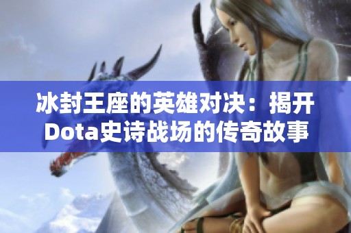 冰封王座的英雄对决：揭开Dota史诗战场的传奇故事