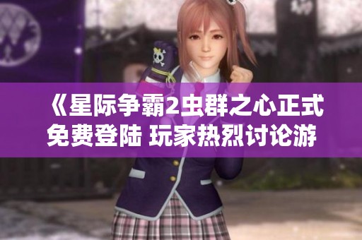 《星际争霸2虫群之心正式免费登陆 玩家热烈讨论游戏新动态》