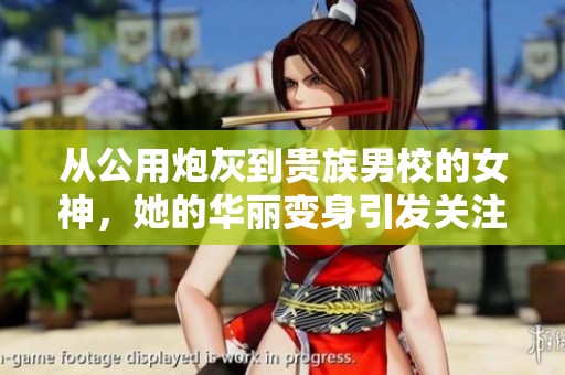 从公用炮灰到贵族男校的女神，她的华丽变身引发关注