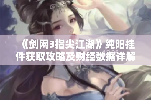 《剑网3指尖江湖》纯阳挂件获取攻略及财经数据详解分析
