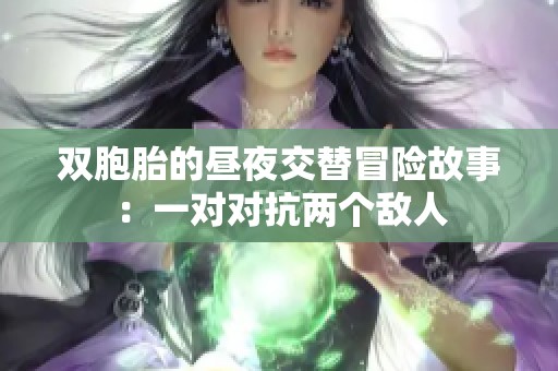 双胞胎的昼夜交替冒险故事：一对对抗两个敌人