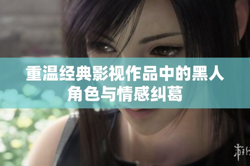 重温经典影视作品中的黑人角色与情感纠葛