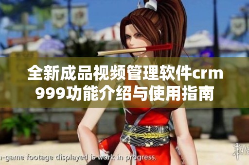 全新成品视频管理软件crm999功能介绍与使用指南
