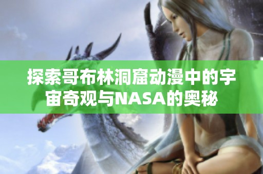探索哥布林洞窟动漫中的宇宙奇观与NASA的奥秘