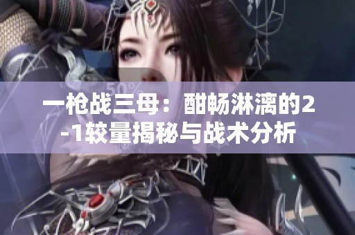 一枪战三母：酣畅淋漓的2-1较量揭秘与战术分析