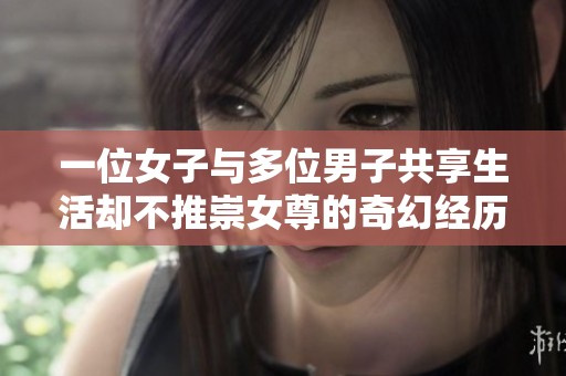 一位女子与多位男子共享生活却不推崇女尊的奇幻经历