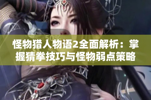怪物猎人物语2全面解析：掌握猜拳技巧与怪物弱点策略详解