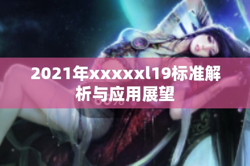 2021年xxxxxl19标准解析与应用展望