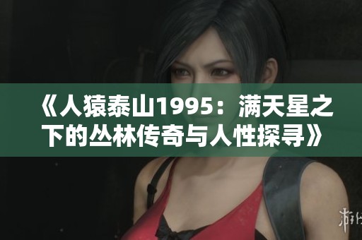 《人猿泰山1995：满天星之下的丛林传奇与人性探寻》