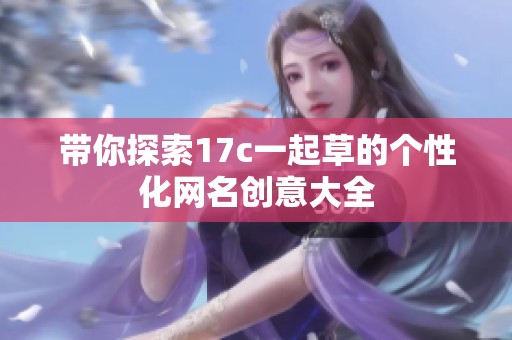 带你探索17c一起草的个性化网名创意大全