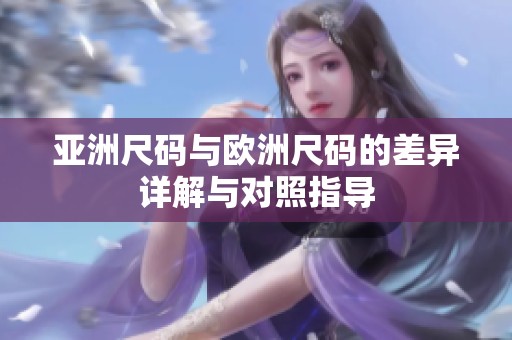亚洲尺码与欧洲尺码的差异详解与对照指导