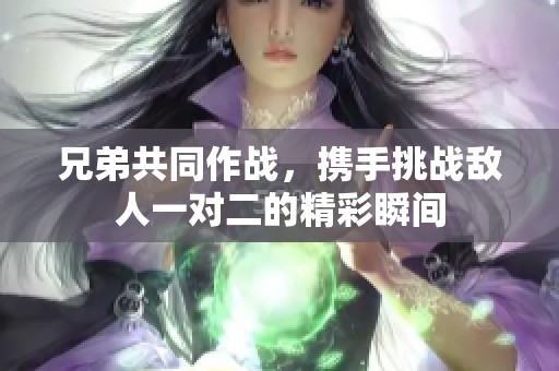 兄弟共同作战，携手挑战敌人一对二的精彩瞬间