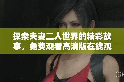 探索夫妻二人世界的精彩故事，免费观看高清版在线观看