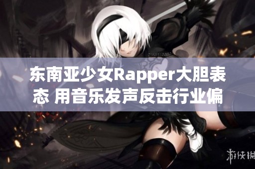 东南亚少女Rapper大胆表态 用音乐发声反击行业偏见