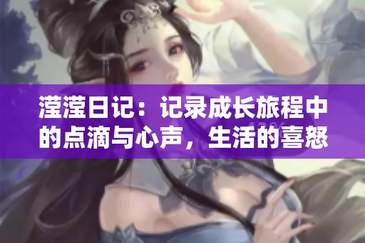 滢滢日记：记录成长旅程中的点滴与心声，生活的喜怒哀乐