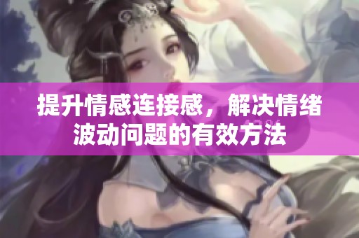 提升情感连接感，解决情绪波动问题的有效方法