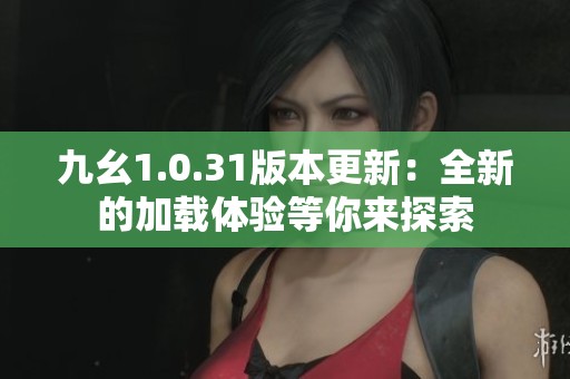 九幺1.0.31版本更新：全新的加载体验等你来探索