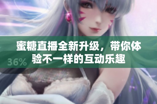 蜜糖直播全新升级，带你体验不一样的互动乐趣