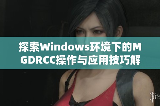 探索Windows环境下的MGDRCC操作与应用技巧解析