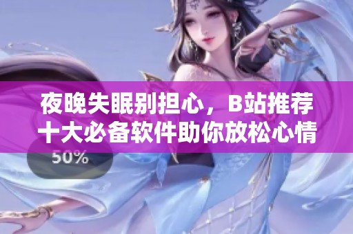 夜晚失眠别担心，B站推荐十大必备软件助你放松心情