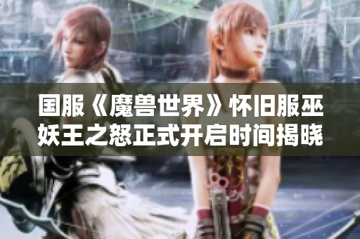 国服《魔兽世界》怀旧服巫妖王之怒正式开启时间揭晓