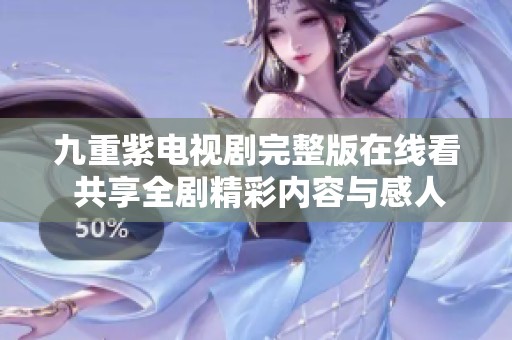 九重紫电视剧完整版在线看 共享全剧精彩内容与感人故事