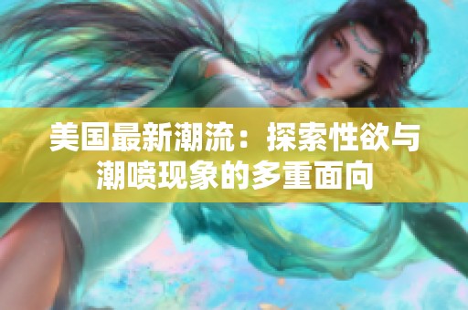美国最新潮流：探索性欲与潮喷现象的多重面向