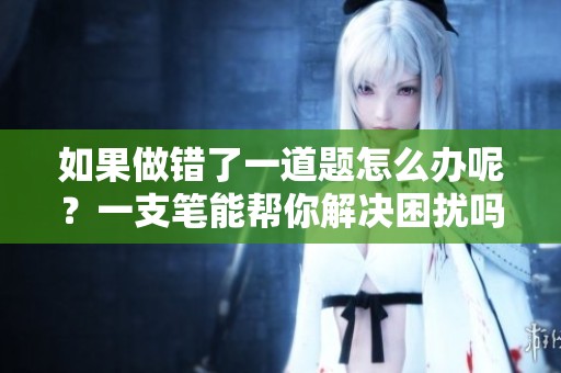 如果做错了一道题怎么办呢？一支笔能帮你解决困扰吗？