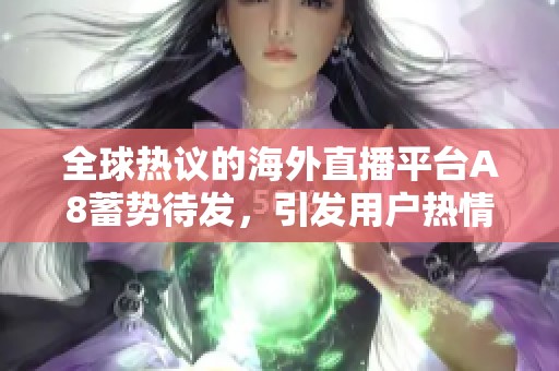 全球热议的海外直播平台A8蓄势待发，引发用户热情关注