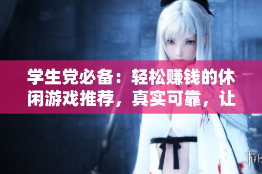 学生党必备：轻松赚钱的休闲游戏推荐，真实可靠，让你边玩边赚！