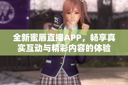 全新蜜唇直播APP，畅享真实互动与精彩内容的体验