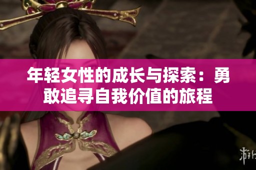 年轻女性的成长与探索：勇敢追寻自我价值的旅程
