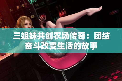 三姐妹共创农场传奇：团结奋斗改变生活的故事
