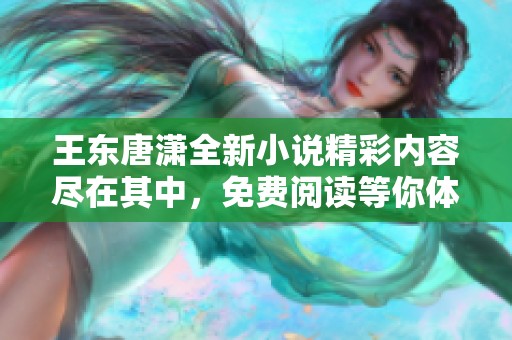 王东唐潇全新小说精彩内容尽在其中，免费阅读等你体验