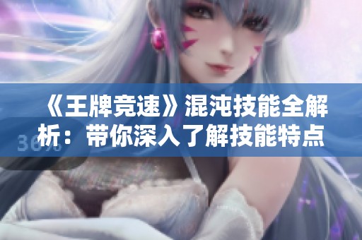 《王牌竞速》混沌技能全解析：带你深入了解技能特点与应用