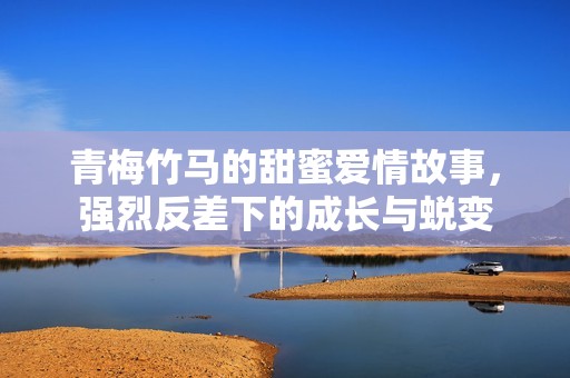 青梅竹马的甜蜜爱情故事，强烈反差下的成长与蜕变