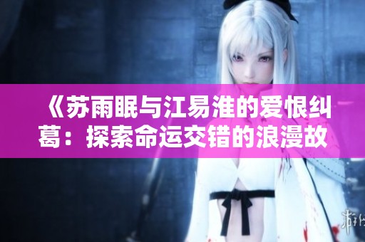 《苏雨眠与江易淮的爱恨纠葛：探索命运交错的浪漫故事》