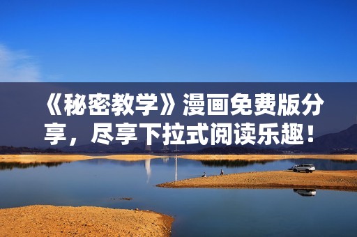 《秘密教学》漫画免费版分享，尽享下拉式阅读乐趣！