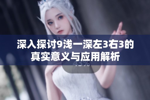深入探讨9浅一深左3右3的真实意义与应用解析