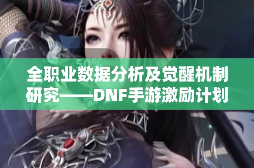 全职业数据分析及觉醒机制研究——DNF手游激励计划的深度解析与比较