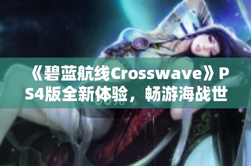 《碧蓝航线Crosswave》PS4版全新体验，畅游海战世界的魅力与挑战